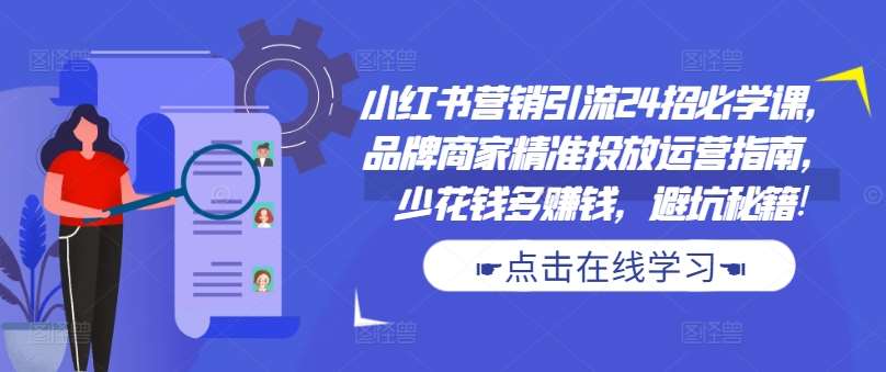 小红书营销引流24招必学课，品牌商家精准投放运营指南，少花钱多赚钱，避坑秘籍!-时光论坛