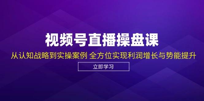 （12881期）视频号直播操盘课，从认知战略到实操案例 全方位实现利润增长与势能提升-时光论坛