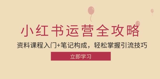 （12928期）小红书运营引流全攻略：资料课程入门+笔记构成，轻松掌握引流技巧-时光论坛
