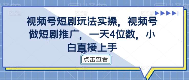 视频号短剧玩法实操，视频号做短剧推广，一天4位数，小白直接上手-时光论坛