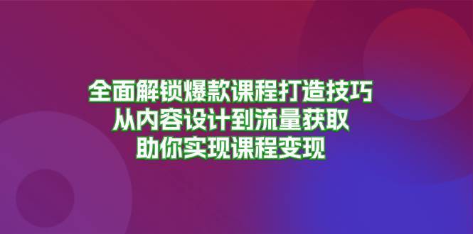 全面解锁爆款课程打造技巧，从内容设计到流量获取，助你实现课程变现-时光论坛