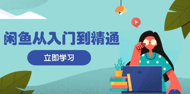 （13305期）闲鱼从入门到精通：掌握商品发布全流程，每日流量获取技巧，快速高效变现-时光论坛
