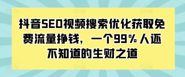 抖音SEO视频搜索优化获取免费流量挣钱，一个99%人还不知道的生财之道-时光论坛