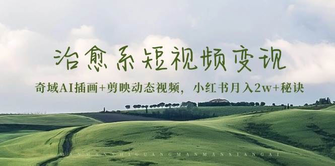 （13441期）治愈系短视频变现：奇域AI插画+剪映动态视频，小红书月入2w+秘诀-时光论坛