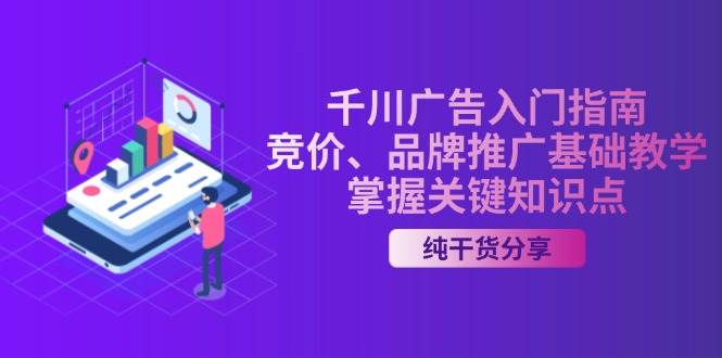 （13304期）千川广告入门指南｜竞价、品牌推广基础教学，掌握关键知识点-时光论坛