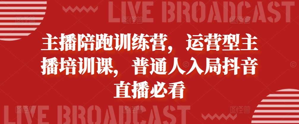 主播陪跑训练营，运营型主播培训课，普通人入局抖音直播必看-时光论坛