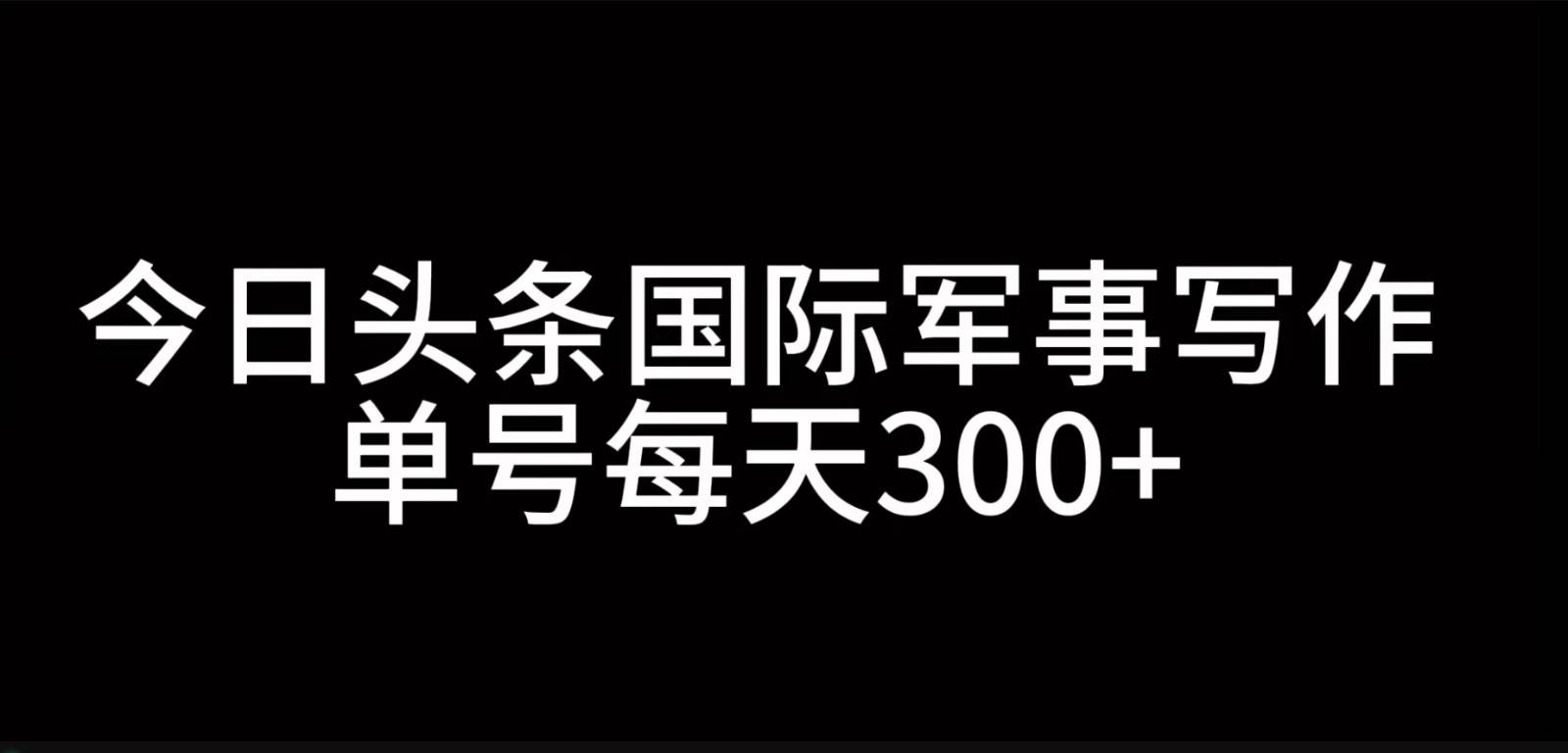 今日头条国际军事写作，利用AI创作，单号日入300+-时光论坛