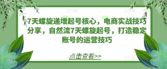 7天螺旋递增起号核心，电商实战技巧分享，自然流7天螺旋起号，打造稳定账号的运营技巧-时光论坛
