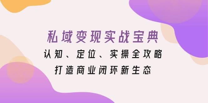 （13483期）私域变现实战宝典：认知、定位、实操全攻略，打造商业闭环新生态-时光论坛