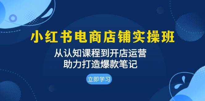 小红书电商店铺实操班：从认知课程到开店运营，助力打造爆款笔记-时光论坛