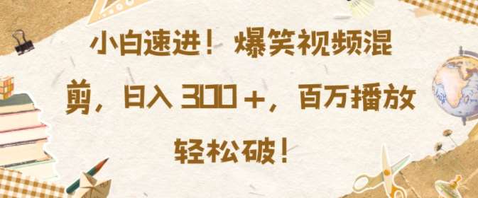小白速进，爆笑视频混剪，日入3张，百万播放轻松破【揭秘】-时光论坛