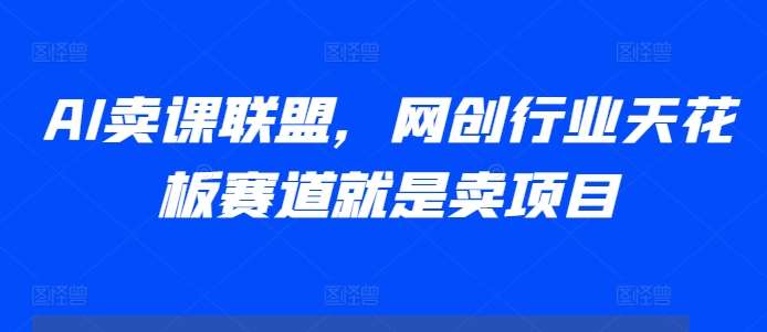 AI卖课联盟，网创行业天花板赛道就是卖项目-时光论坛