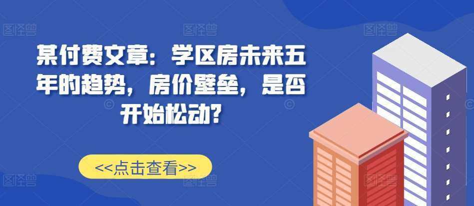 某付费文章：学区房未来五年的趋势，房价壁垒，是否开始松动?-时光论坛