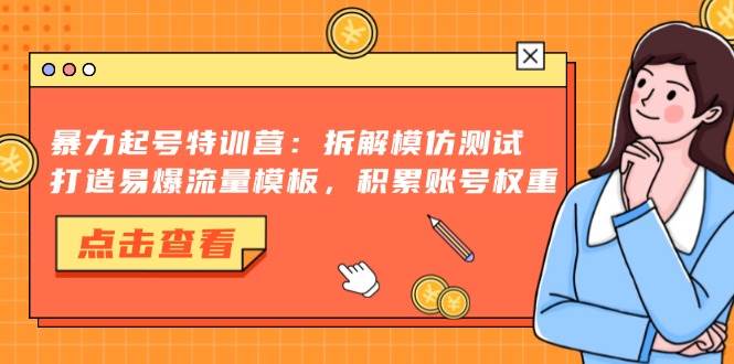 （13184期）暴力起号特训营：拆解模仿测试，打造易爆流量模板，积累账号权重-时光论坛