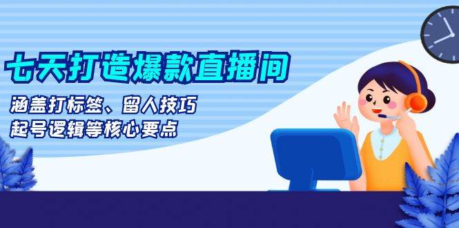 （13382期）七天打造爆款直播间：涵盖打标签、留人技巧、起号逻辑等核心要点-时光论坛