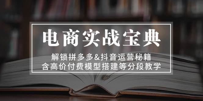 （13195期）电商实战宝典 解锁拼多多&抖音运营秘籍 含高价付费模型搭建等分段教学-时光论坛