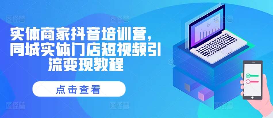 实体商家抖音培训营，同城实体门店短视频引流变现教程-时光论坛