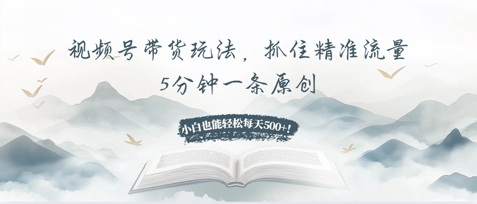（13492期）视频号带货玩法，抓住精准流量，5分钟一条原创，小白也能轻松每天500+！-时光论坛
