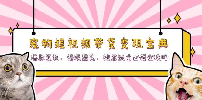 （13227期）宠物短视频带货变现宝典：爆款复制、违规避免、搜索流量占领全攻略-时光论坛