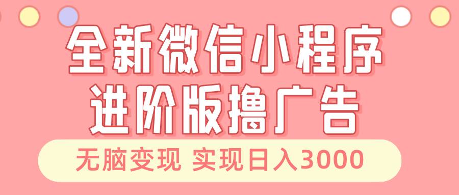（13197期）全新微信小程序进阶版撸广告 无脑变现睡后也有收入 日入3000＋-时光论坛
