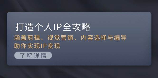 （13368期）打造个人IP全攻略：涵盖剪辑、视觉营销、内容选择与编导，助你实现IP变现-时光论坛