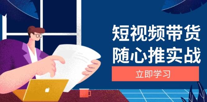 （13466期）短视频带货随心推实战：涵盖选品到放量，详解涨粉、口碑分提升与广告逻辑-时光论坛