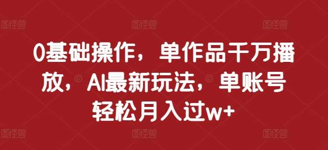 0基础操作，单作品千万播放，AI最新玩法，单账号轻松月入过w+【揭秘】-时光论坛