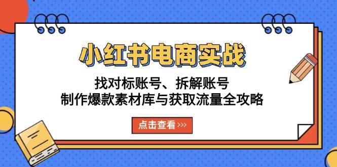 小红书电商实战：找对标账号、拆解账号、制作爆款素材库与获取流量全攻略-时光论坛