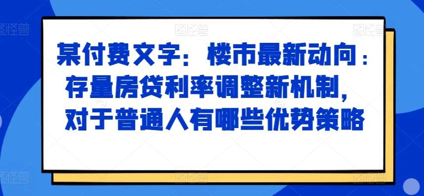 某付费文章：楼市最新动向，存量房贷利率调整新机制，对于普通人有哪些优势策略-时光论坛