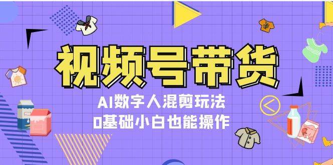 视频号带货，AI数字人混剪玩法，0基础小白也能操作-时光论坛