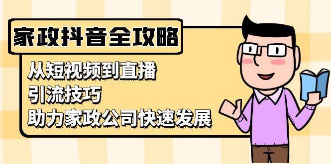 家政抖音运营指南：从短视频到直播，引流技巧，助力家政公司快速发展-时光论坛