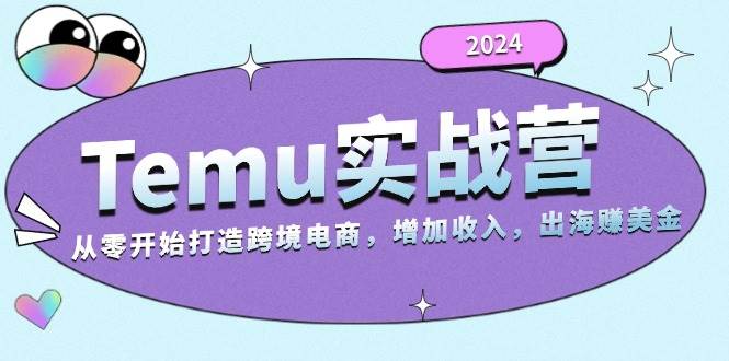 （13266期）2024Temu实战营：从零开始打造跨境电商，增加收入，出海赚美金-时光论坛