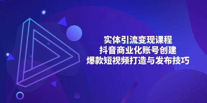 （13428期）实体引流变现课程；抖音商业化账号创建；爆款短视频打造与发布技巧-时光论坛