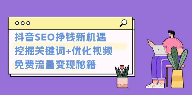 （13481期）抖音SEO挣钱新机遇：挖掘关键词+优化视频，免费流量变现秘籍-时光论坛