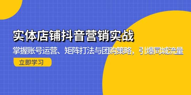 （13288期）实体店铺抖音营销实战：掌握账号运营、矩阵打法与团购策略，引爆同城流量-时光论坛