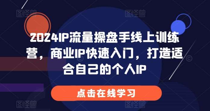 2024IP流量操盘手线上训练营，商业IP快速入门，打造适合自己的个人IP-时光论坛