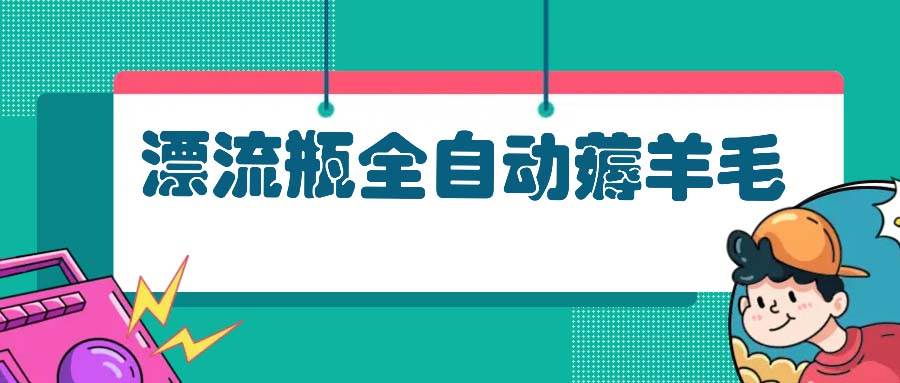 （13270期）漂流瓶全自动薅羊毛：适合小白，宝妈，上班族，操作也是十分的简单-时光论坛