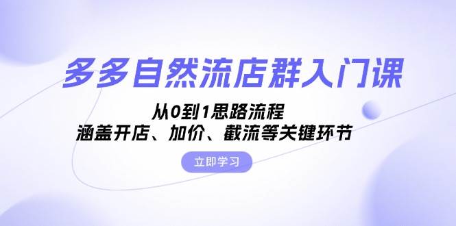 （13279期）多多自然流店群入门课，从0到1思路流程，涵盖开店、加价、截流等关键环节-时光论坛