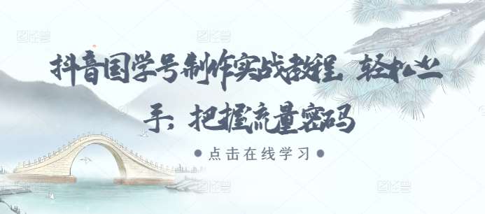 抖音国学号制作实战教程，轻松上手，把握流量密码-时光论坛