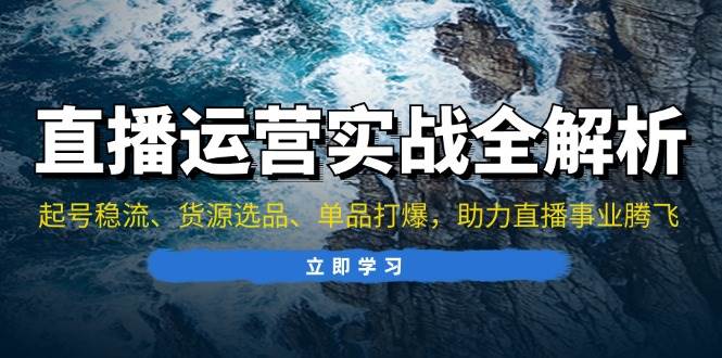（13294期）直播运营实战全解析：起号稳流、货源选品、单品打爆，助力直播事业腾飞-时光论坛