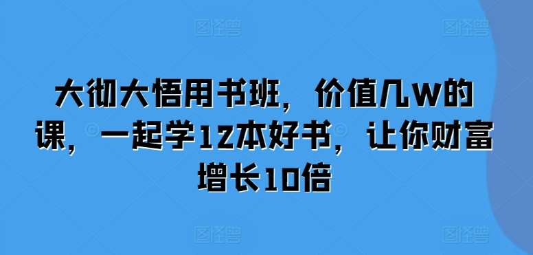 大彻大悟用书班，价值几W的课，一起学12本好书，让你财富增长10倍-时光论坛