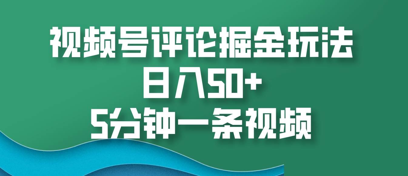 视频号评论掘金玩法，日入50+，5分钟一条视频-时光论坛