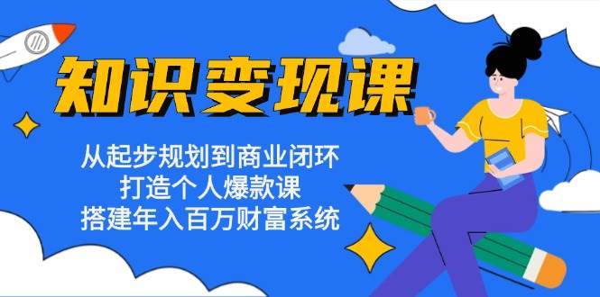 知识变现课：从起步规划到商业闭环 打造个人爆款课 搭建年入百万财富系统-时光论坛