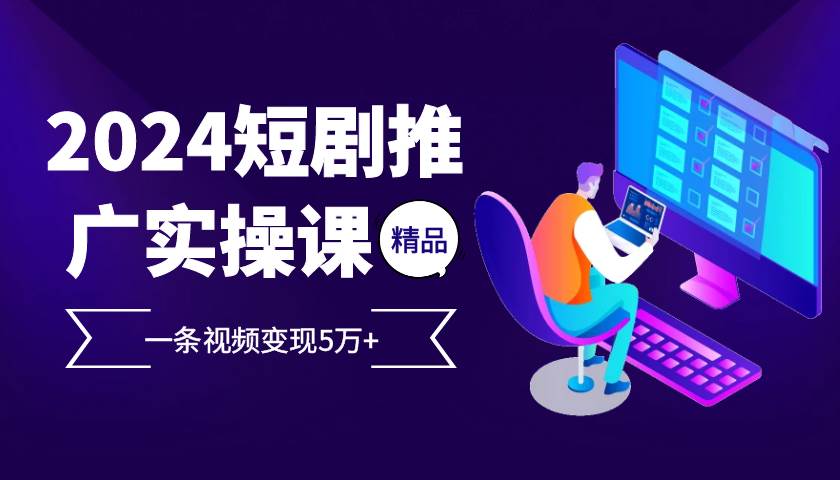 （13275期）2024最火爆的项目短剧推广实操课 一条视频变现5万+-时光论坛