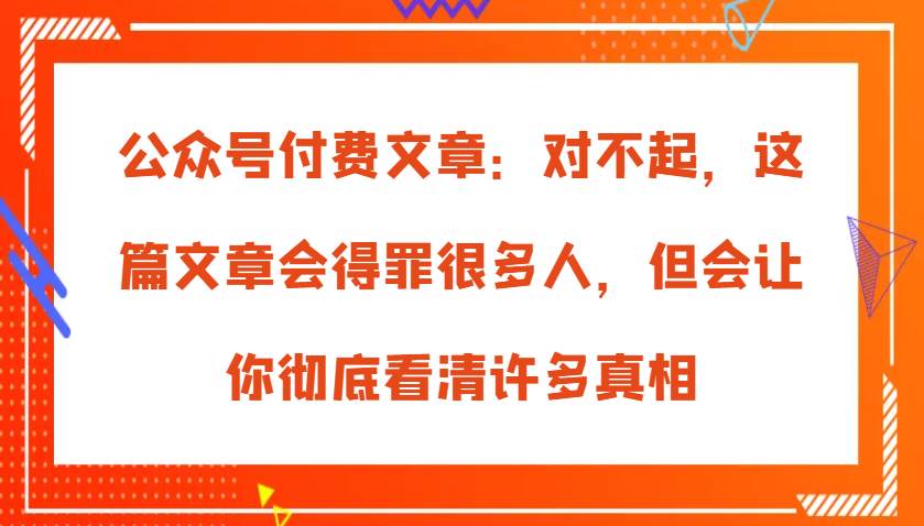 公众号付费文章：对不起，这篇文章会得罪很多人，但会让你彻底看清许多真相-时光论坛