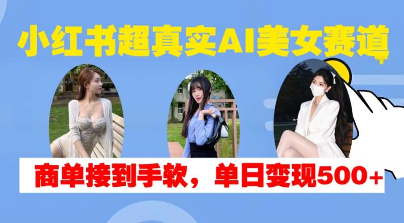 小红书超真实AI美女赛道，商单拿到手软，单日变现500+-时光论坛