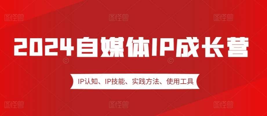 2024自媒体IP成长营，IP认知、IP技能、实践方法、使用工具、嘉宾分享等-时光论坛