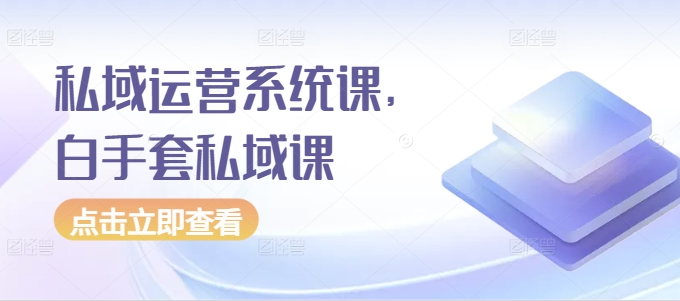 私域运营系统课，白手套私域课-时光论坛