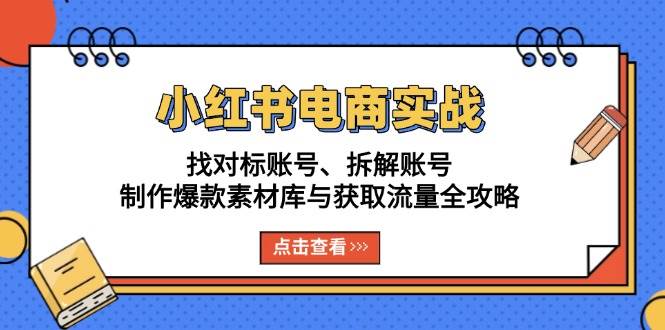 （13490期）小红书电商实战：找对标账号、拆解账号、制作爆款素材库与获取流量全攻略-时光论坛