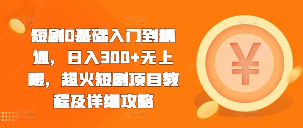 短剧0基础入门到精通，日入300+无上限，超火短剧项目教程及详细攻略-时光论坛